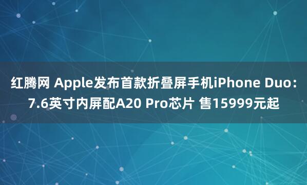 红腾网 Apple发布首款折叠屏手机iPhone Duo：7.6英寸内屏配A20 Pro芯片 售15999元起