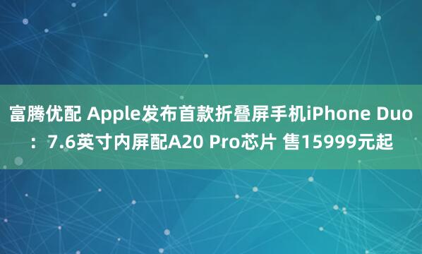 富腾优配 Apple发布首款折叠屏手机iPhone Duo：7.6英寸内屏配A20 Pro芯片 售15999元起