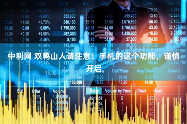 中利网 双鸭山人请注意！手机的这个功能，谨慎开启