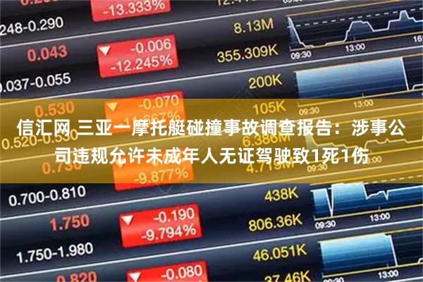 信汇网 三亚一摩托艇碰撞事故调查报告:涉事公司违规允许未成年人无证驾驶致1死1伤