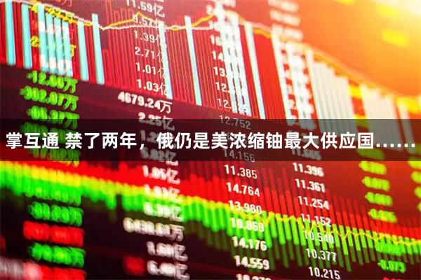 掌互通 禁了两年，俄仍是美浓缩铀最大供应国……