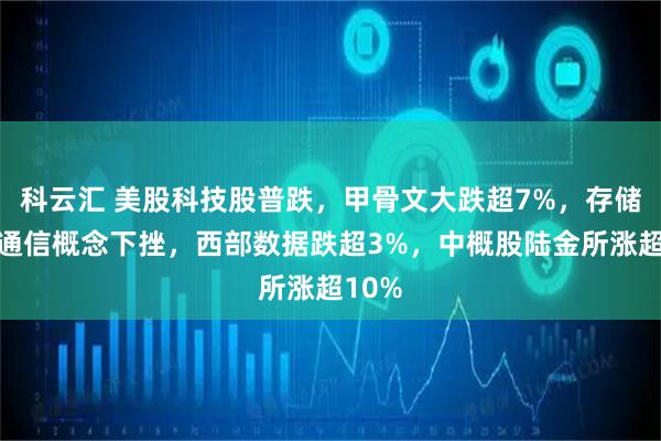 科云汇 美股科技股普跌，甲骨文大跌超7%，存储、光通信概念下挫，西部数据跌超3%，中概股陆金所涨超10%