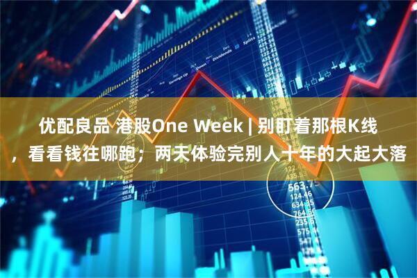 优配良品 港股One Week | 别盯着那根K线,看看钱往哪跑;两天体验完别人十年的大起大落