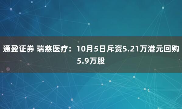 通盈证券 瑞慈医疗：10月5日斥资5.21万港元回购5.9万股