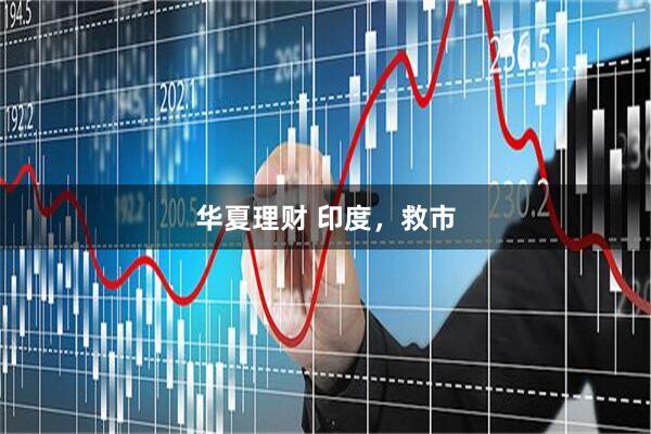 华夏理财 印度，救市
