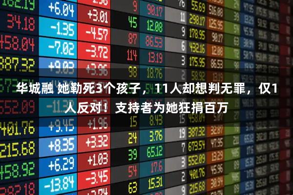 华城融 她勒死3个孩子，11人却想判无罪，仅1人反对！支持者为她狂捐百万