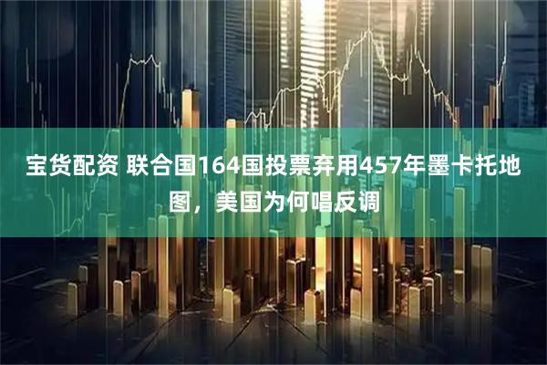 宝货配资 联合国164国投票弃用457年墨卡托地图，美国为何唱反调