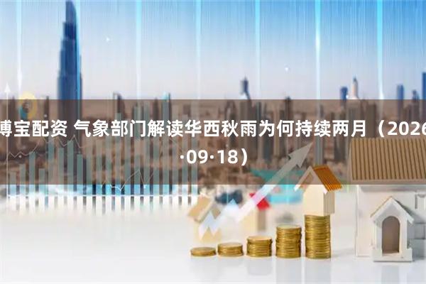 博宝配资 气象部门解读华西秋雨为何持续两月（2026·09·18）