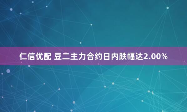 仁信优配 豆二主力合约日内跌幅达2.00%